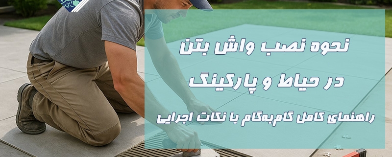 نحوه نصب واش بتن در حیاط و پارکینگ (راهنمای کامل گام‌به‌گام با نکات اجرایی)